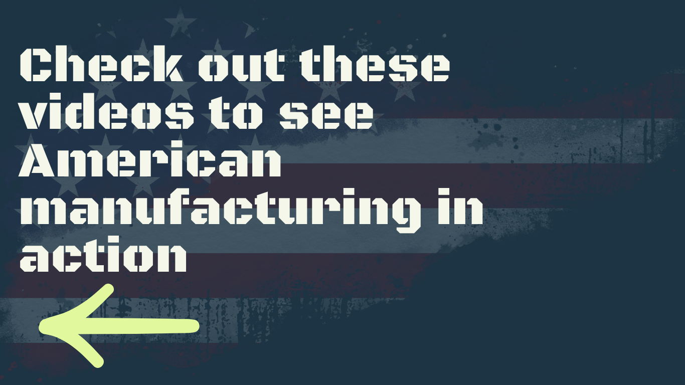 Check out these videos to see American manufacturing in action